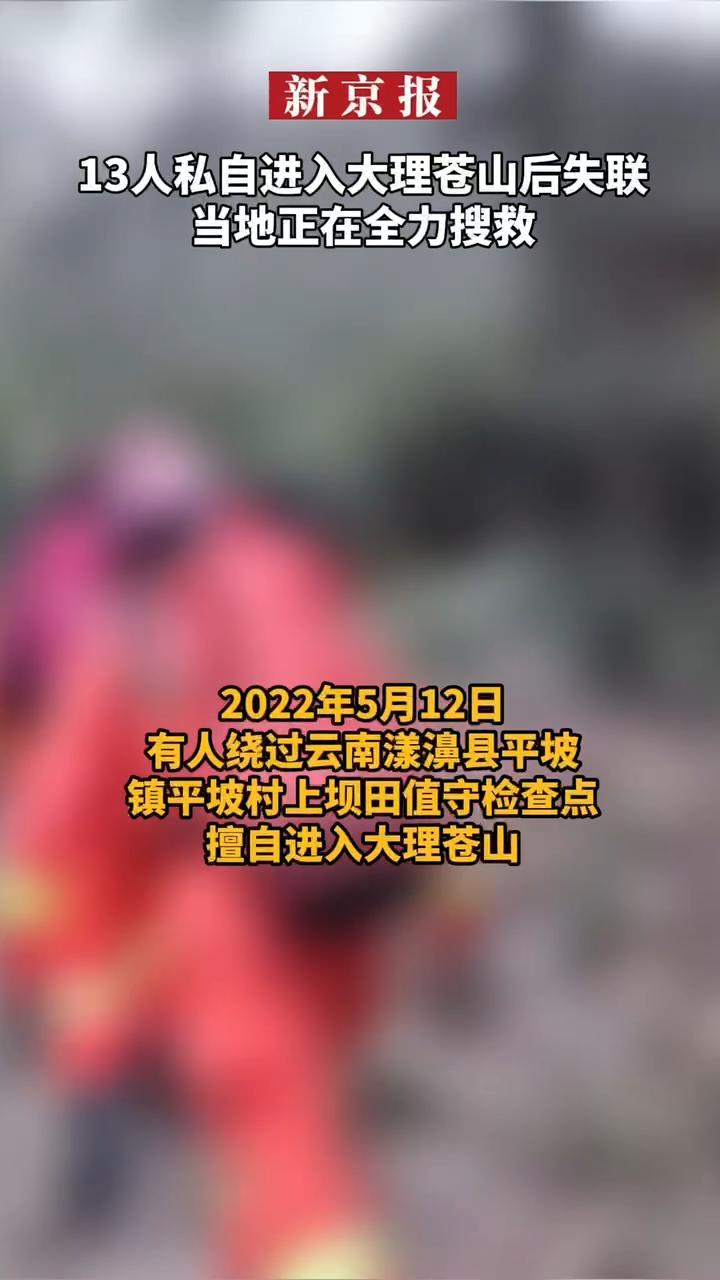#13人私自进入大理苍山后失联#当地正在全力搜救。2022年5月12日，有人绕过云南漾濞县平坡镇平坡村上坝田值守检查点，擅自进入大理苍山。截至目前，私自进入苍山并滞留的13人通信中断、下落不明。当地已