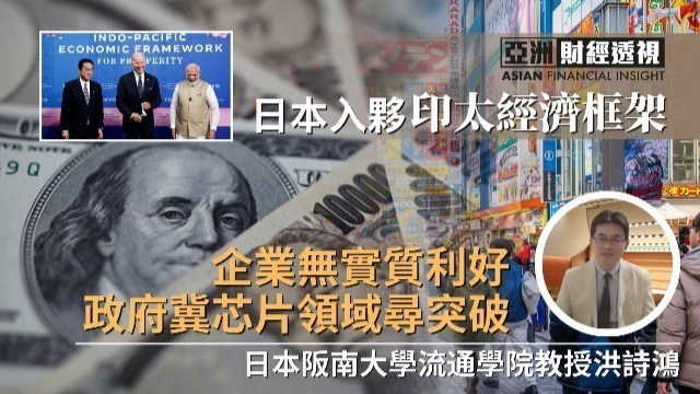 日本入伙印太经济框架，洪诗鸿：企业无实质利好，政府冀芯片领域寻突破