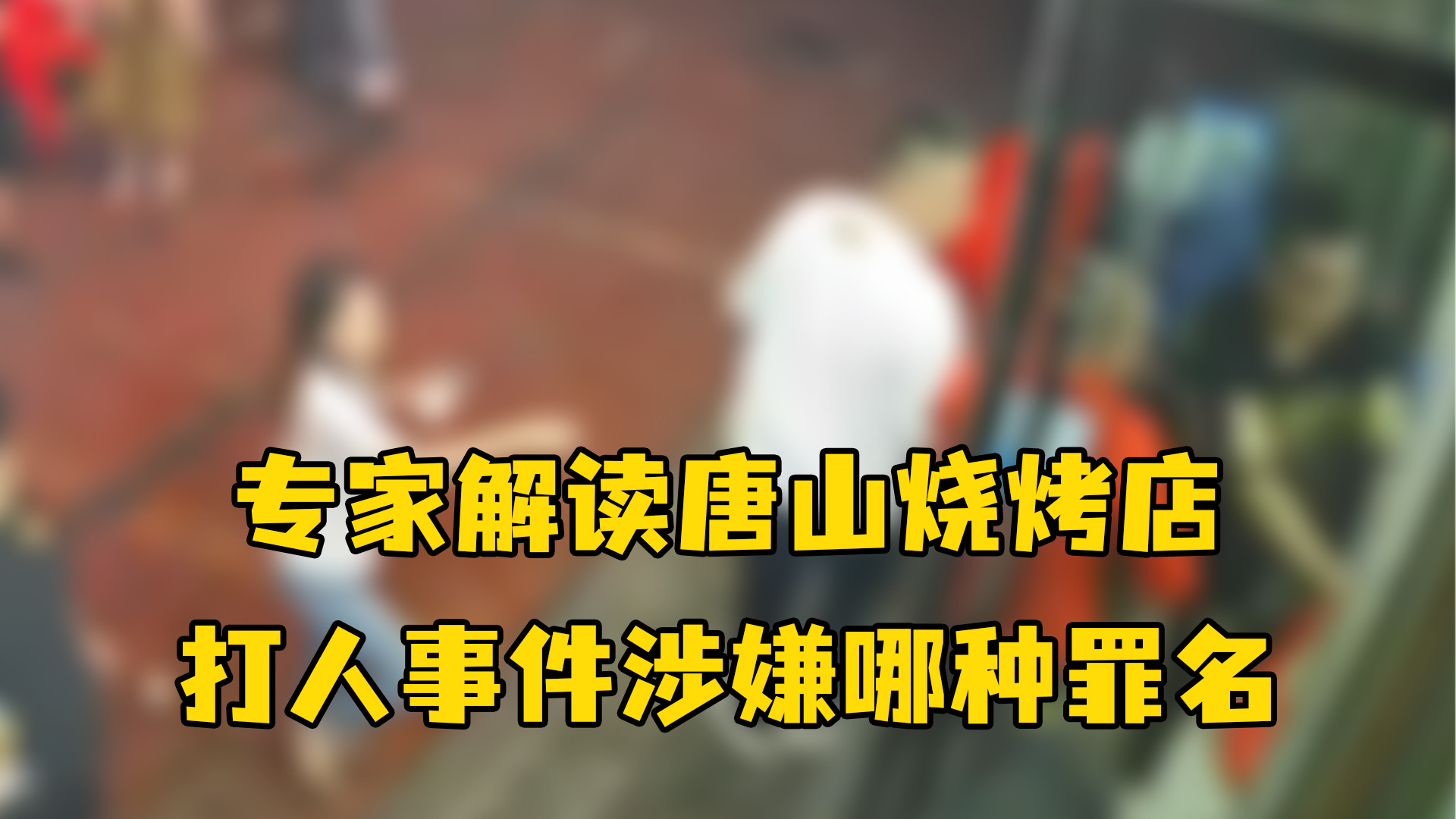 专家解读唐山烧烤店打人事件涉嫌哪种罪名