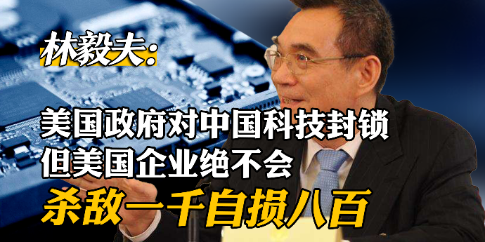 林毅夫：美国政府对中国科技封锁，但美国企业绝不会杀敌一千自损八百