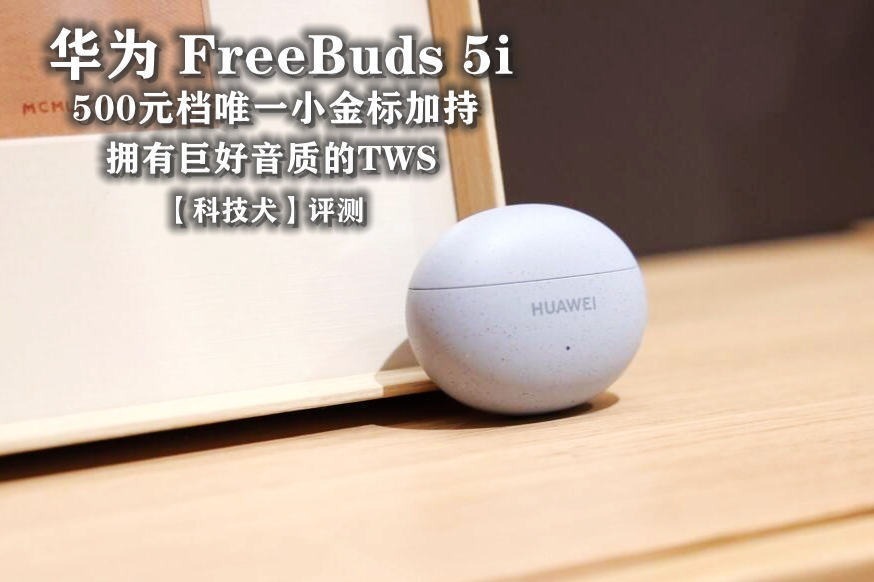 华为FreeBuds 5i评测：500元档唯一小金标加持，拥有巨好音质的TWS