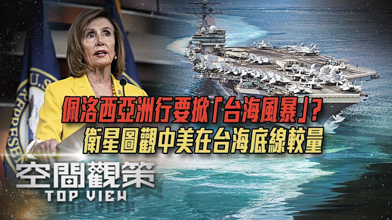 佩洛西亚洲行要掀“台海风暴”？卫星图观中美在台海底线较量