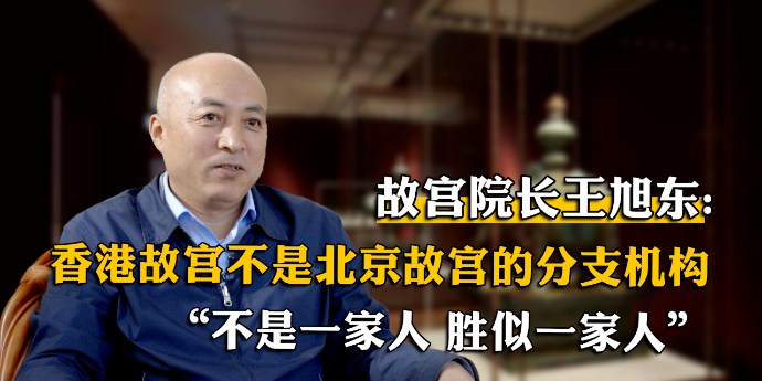 故宫院长：香港故宫不是北京故宫的分支机构，“不是一家人，胜似一家人”