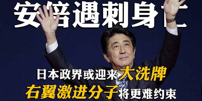 安倍遇刺身亡：日本政界或迎来大洗牌，右翼激进分子将更难约束