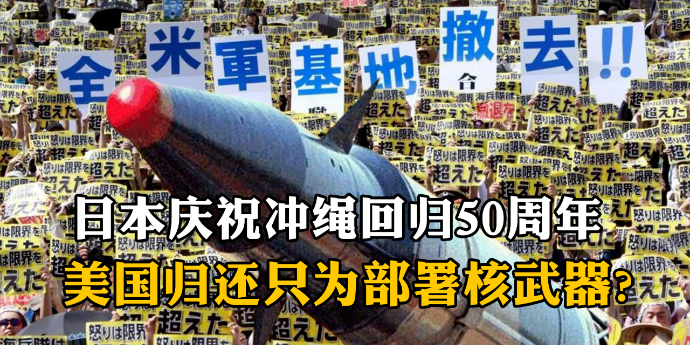 日本高调庆祝冲绳回归50周年，美国归还此地只为部署核武器？