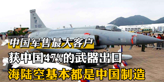 中国军售最大客户：获中国47%的武器出口，海陆空基本都是中国制造