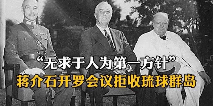 “无求于人为第一方针”蒋介石开罗会议拒收琉球群岛