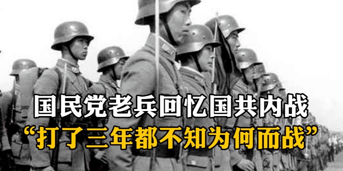 “打了三年都不知道为何而战”，国民党老兵回忆国共内战