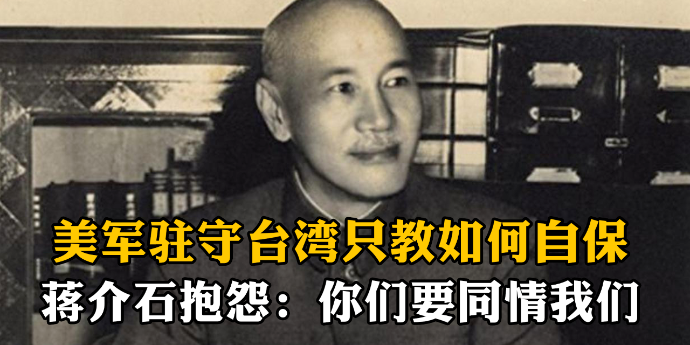 美军驻守台湾只教如何自保，蒋介石抱怨：你们应该同情我们