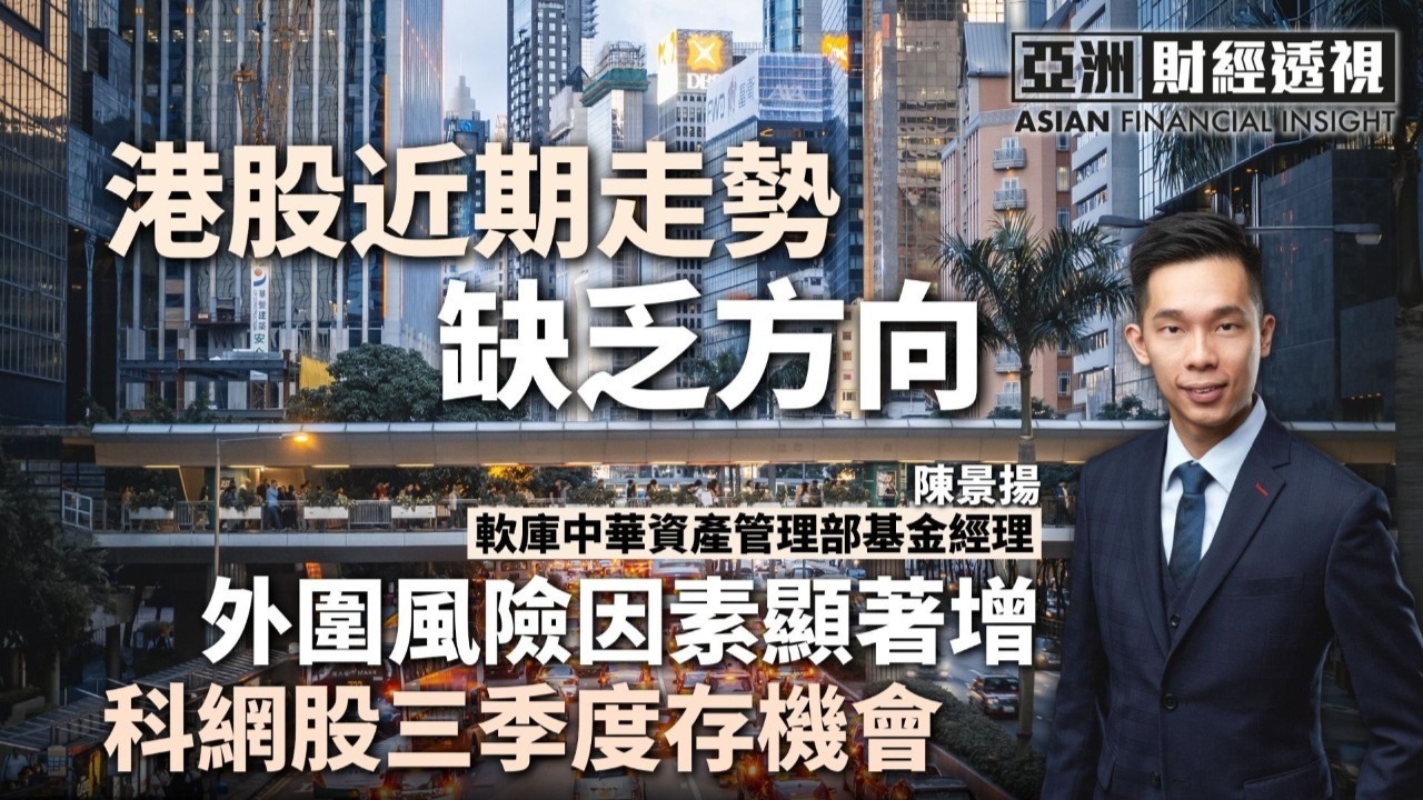 港股近期走势缺乏方向，陈景扬：外围风险因素显著增，科网股三季度存机会