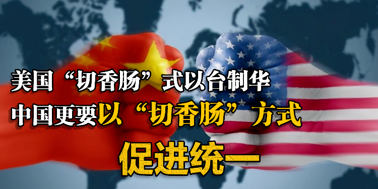 美国“切香肠”式以台制华，中国更要以“切香肠”方式促进统一
