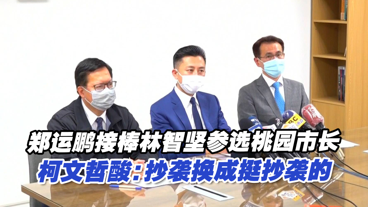 郑运鹏接棒林智坚参选桃园市长柯文哲酸抄袭换成挺抄袭的