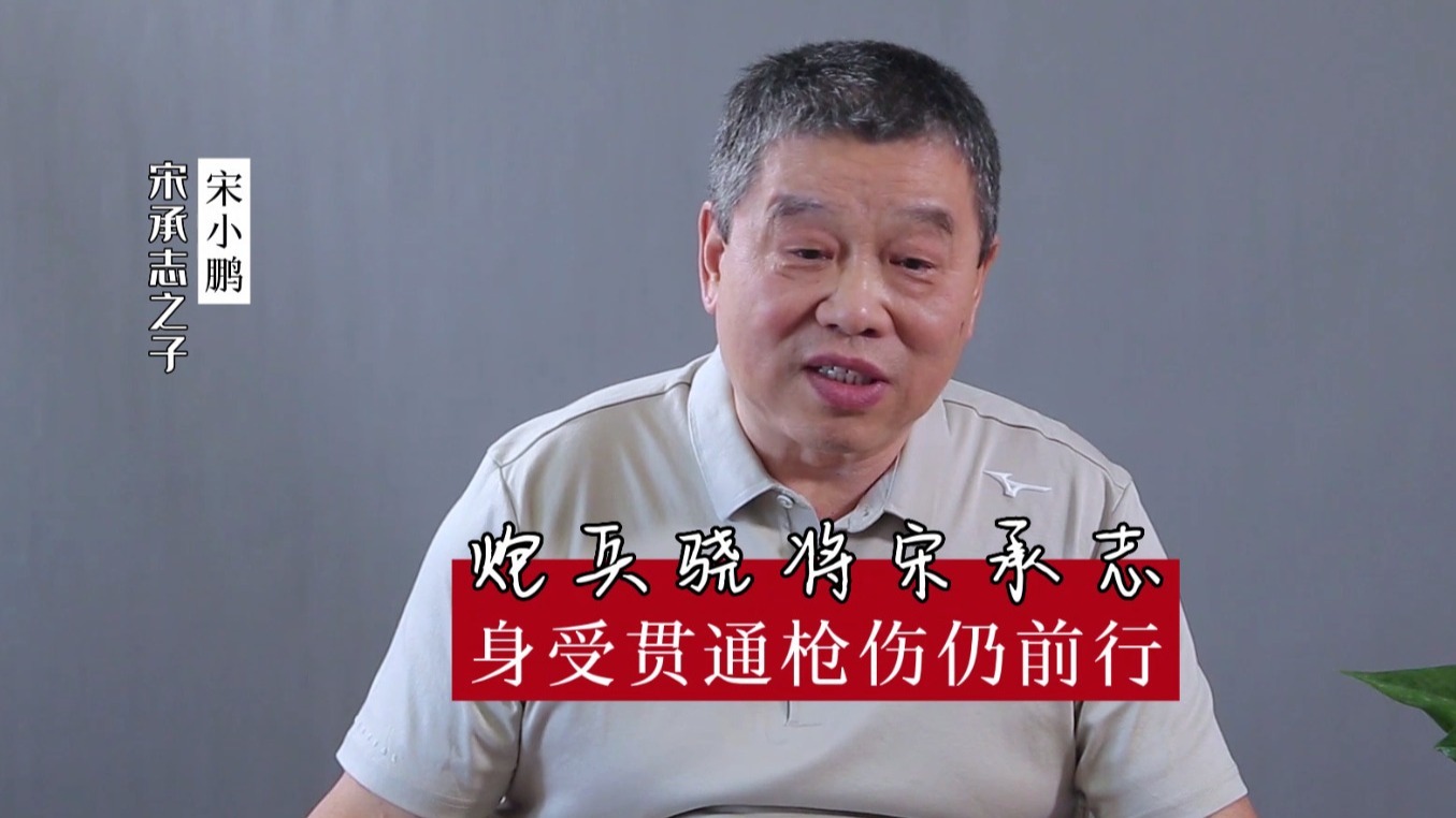 宋承志之子宋小鹏专访丨炮兵骁将宋承志，身受贯通枪伤仍前行