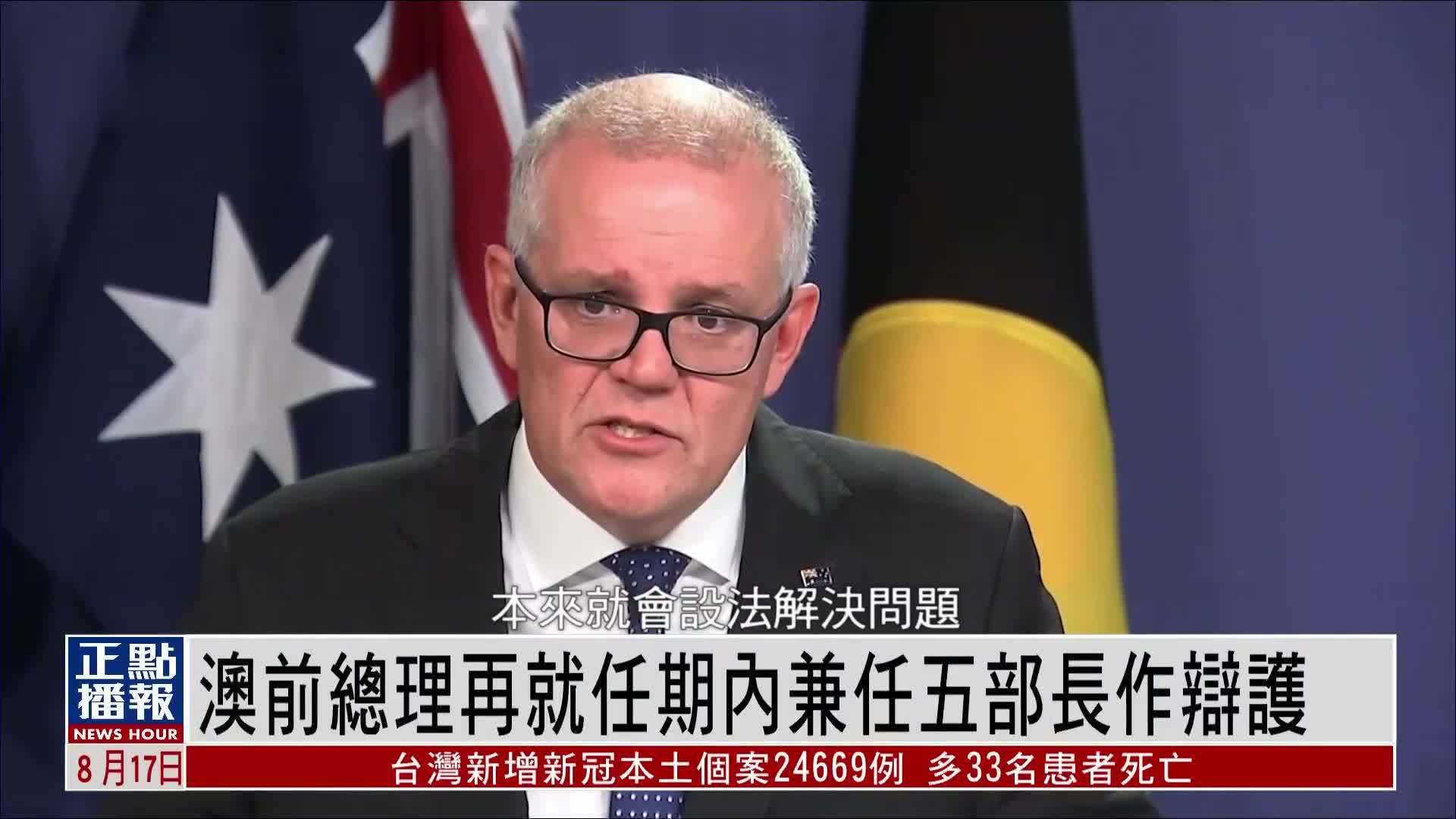 澳大利亚前总理莫里森再就任期内兼任五个部门部长作辩护