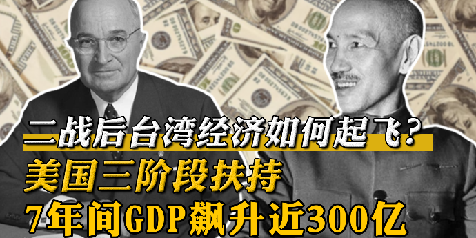 二战后台湾经济如何起飞？美国三阶段扶持，7年间GDP飙升近300亿