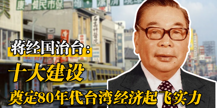 蒋经国治台：“十大建设”奠定80年代台湾经济起飞实力