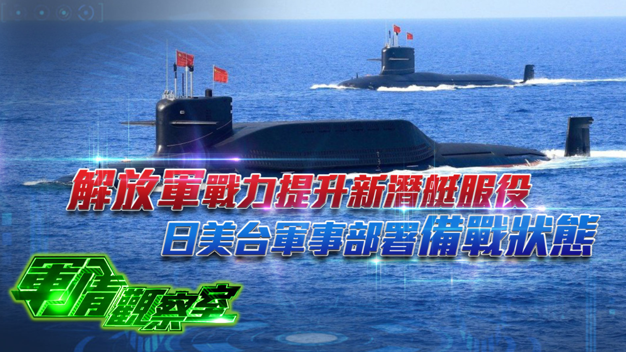解放军战力提升新潜艇服役，日美台军事部署备战状态