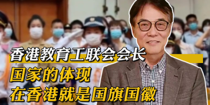 香港教育工联会会长：国家的体现在香港就是国旗国徽，每周的升旗礼很重要