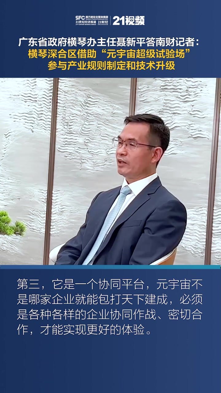 广东省政府横琴办主任聂新平答南财记者：横琴深合区借助“元宇宙超级试验场”参与产业规则制定和技术升级