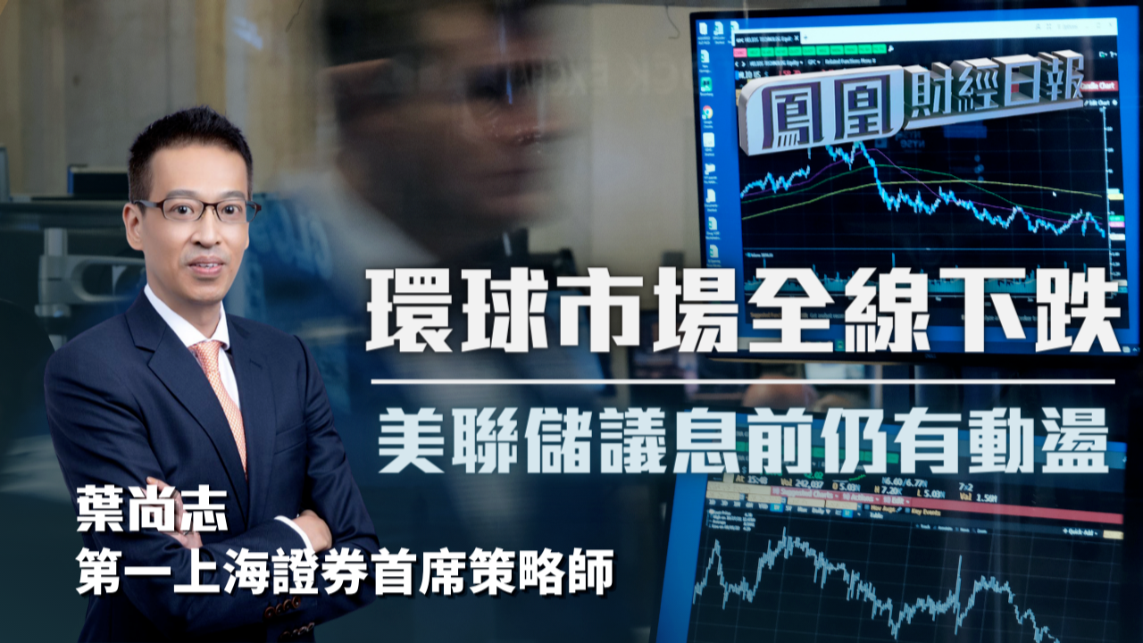 环球市场全线下跌 叶尚志：美联储议息前仍有动荡