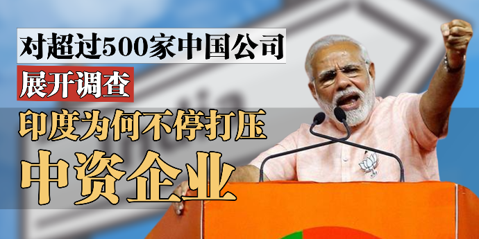 对超过500家中国公司展开调查，印度为何不停打压中资企业？