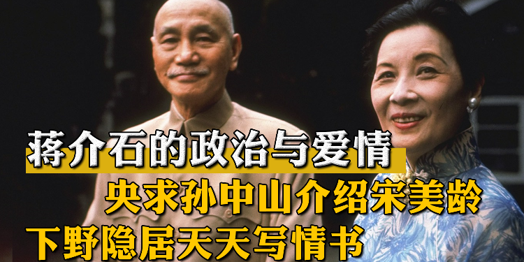 蒋介石的政治与爱情：央求孙中山介绍宋美龄，下野隐居天天写情书