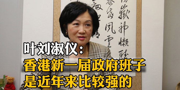 叶刘淑仪：香港新一届政府班子，是近年来比较强的