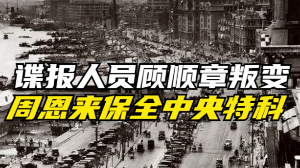 回顾中国谍报史：顾顺章投敌叛变，周恩来如何保全中央特科？