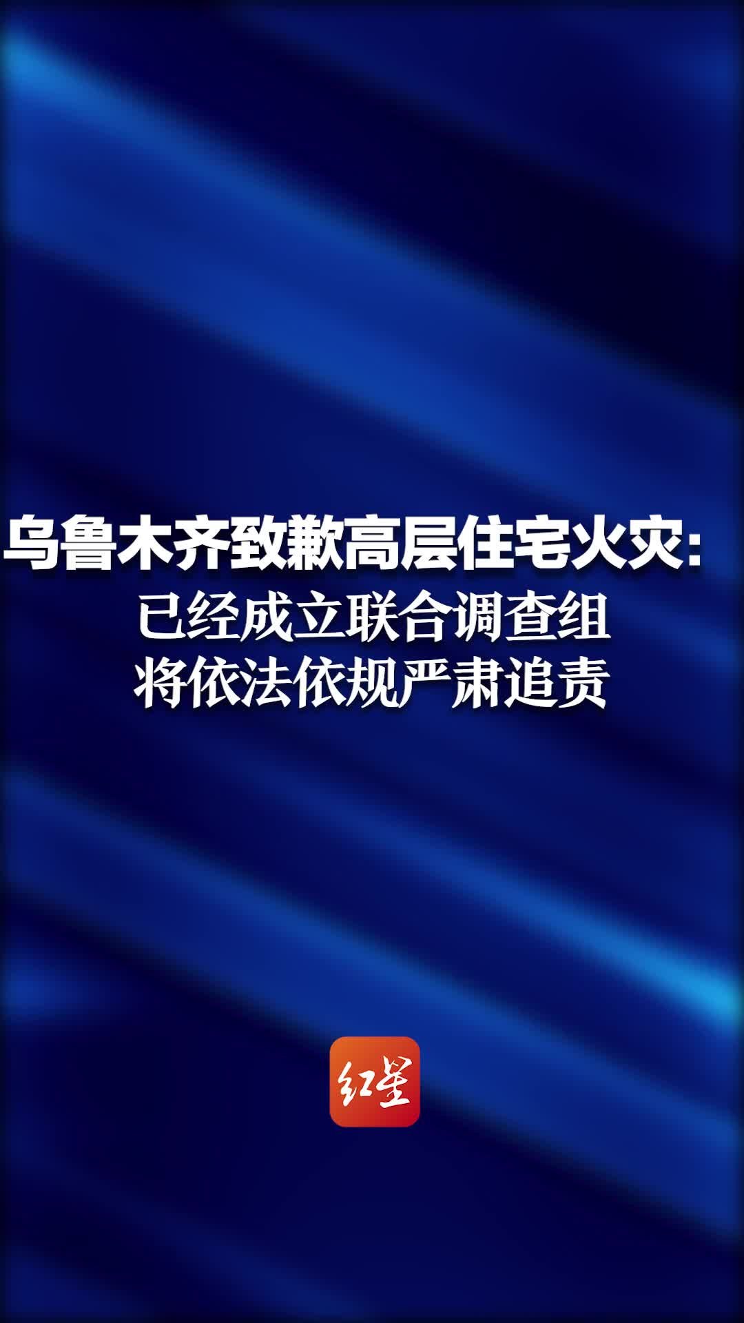 乌鲁木齐致歉高层住宅火灾：已经成立联合调查组，将依法依规严肃追责