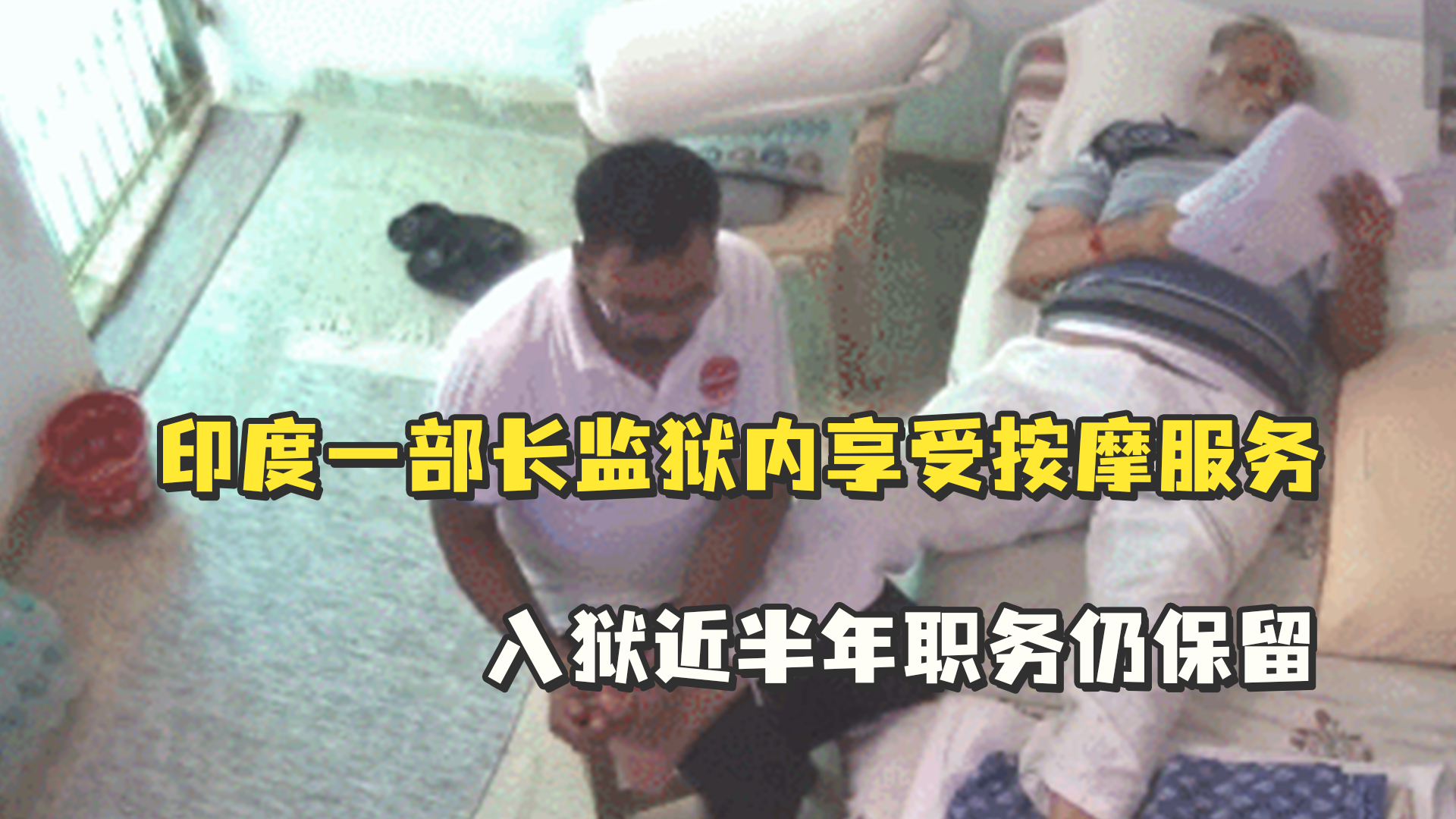 印度一部长监狱内享受按摩服务，入狱近半年职务仍保留