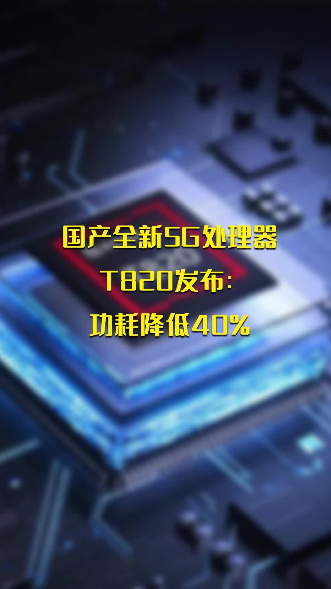 国产全新5G处理器T820发布：功耗降低40%