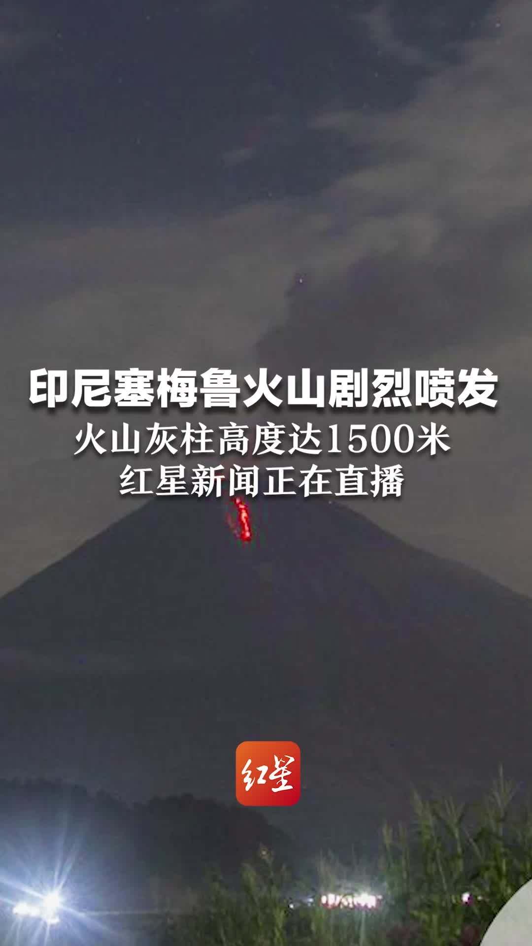 印尼塞梅鲁火山剧烈喷发，火山灰柱高度达1500米，红星新闻正在直播