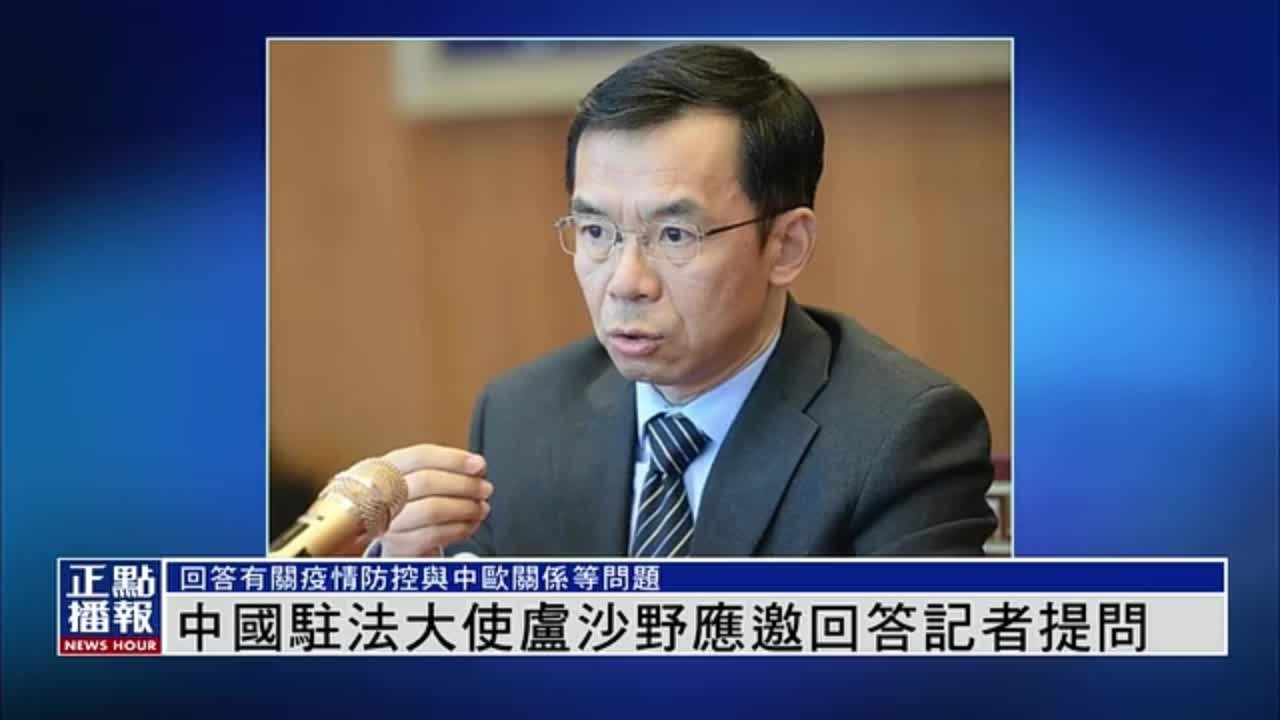 中国驻法国大使卢沙野应邀就疫情防控回答记者提问