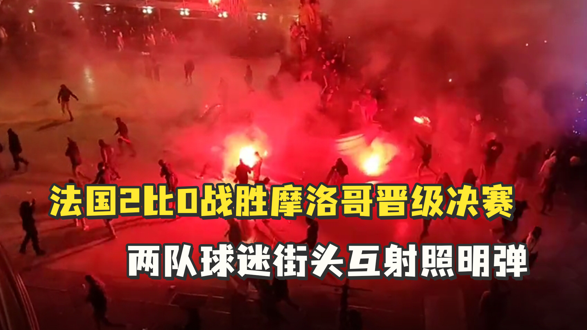 法国2比0战胜摩洛哥晋级决赛，两队球迷街头互射照明弹，现场一片混乱