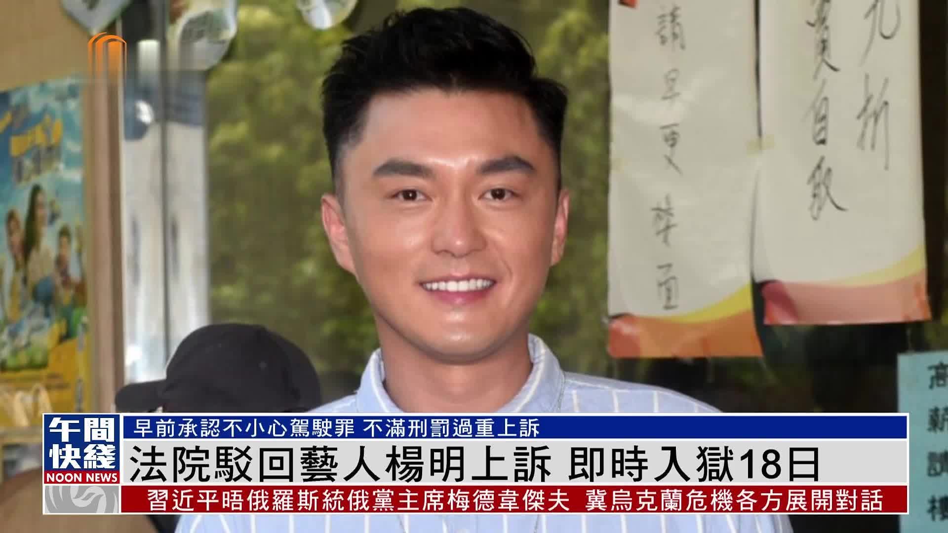 粤语报道｜高等法院驳回艺人杨明上诉 即时入狱18日
