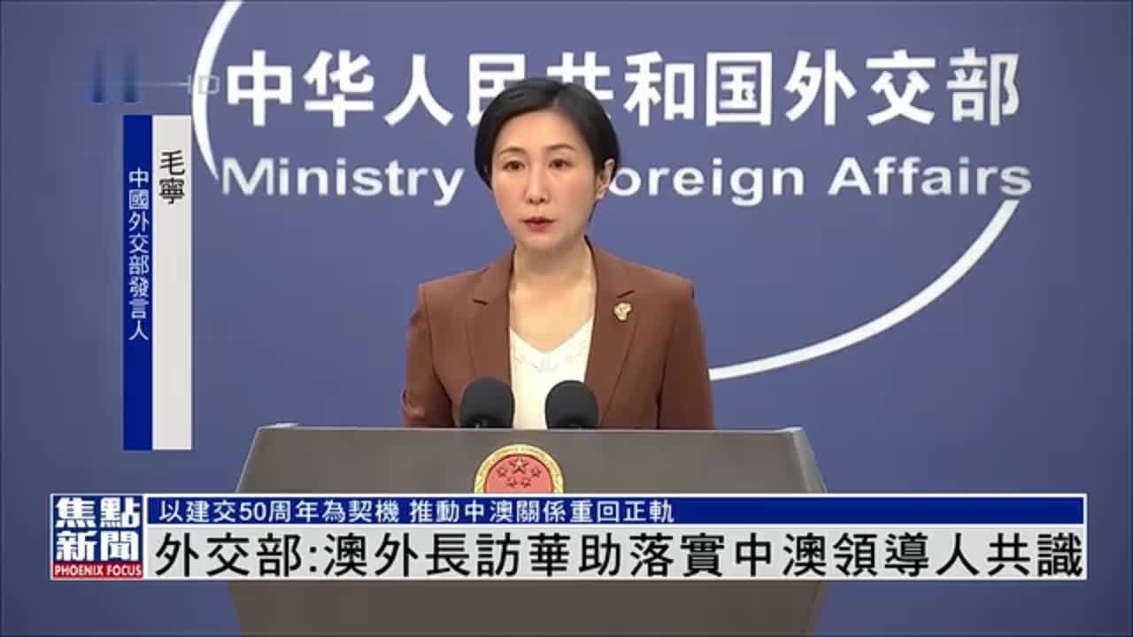 中国外交部:澳大利亚外长访华助落实中澳领导人共识_凤凰网视频_凤凰网