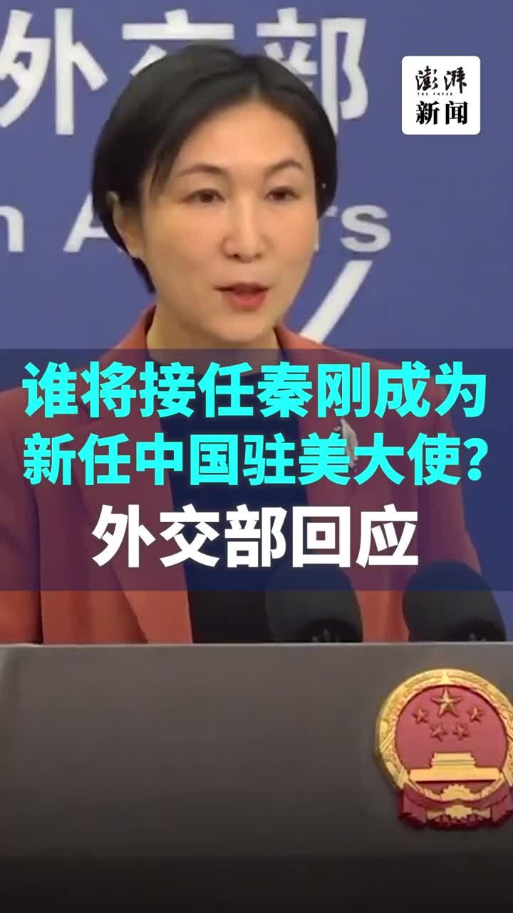 谁将接任秦刚成为新任中国驻美大使？外交部答澎湃 凤凰网视频 凤凰网