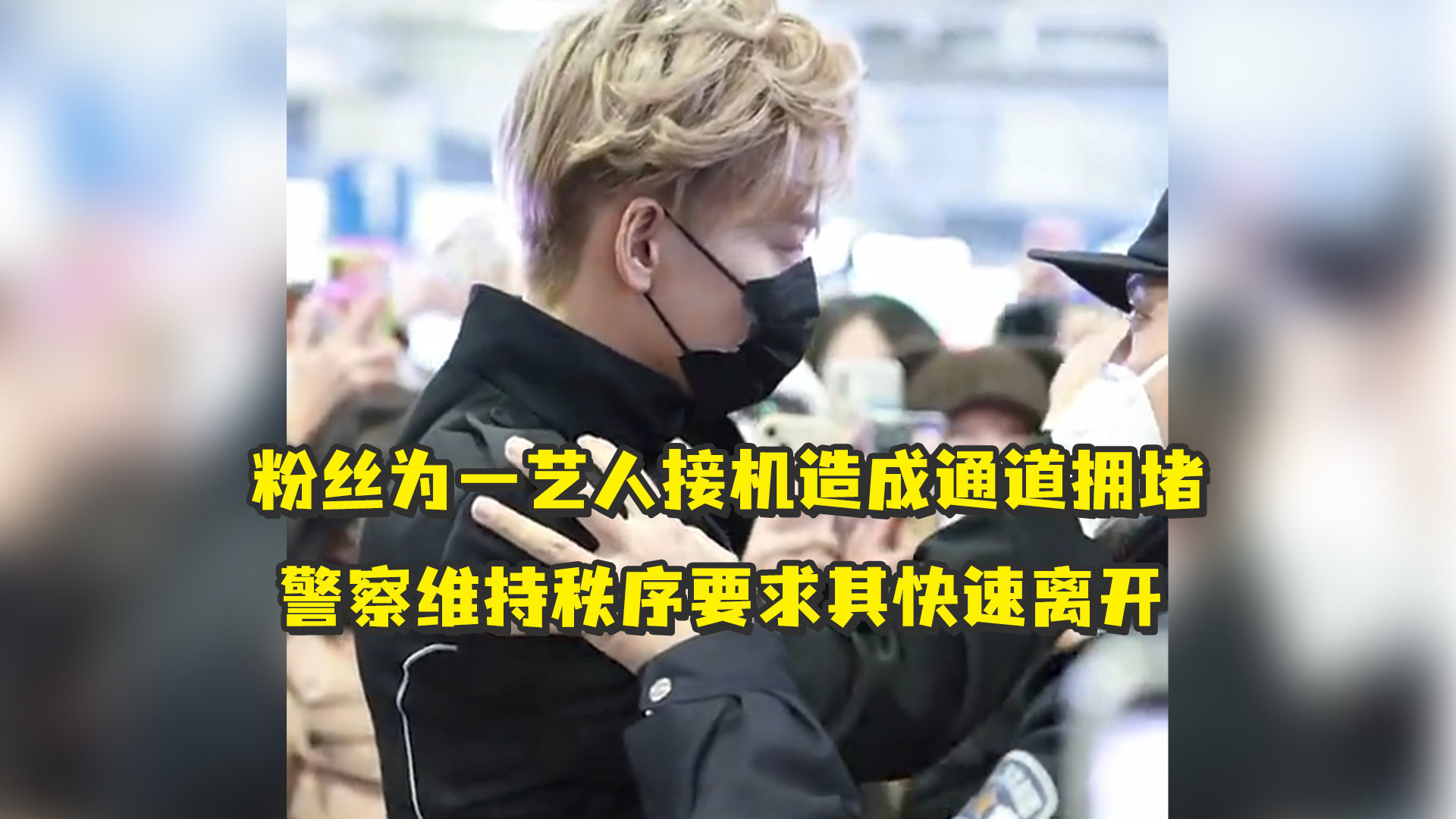 粉丝为一艺人接机造成通道拥堵，警察维持秩序要求其快速离开