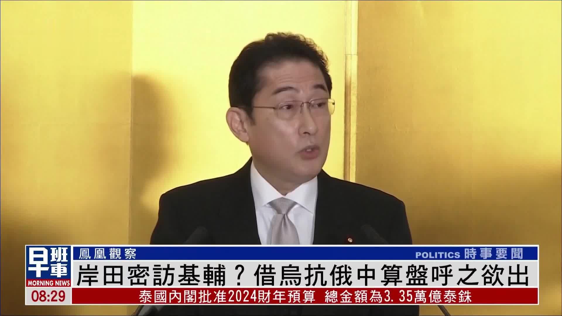 凤凰观察｜岸田密访基辅？借乌克兰抗俄中算盘呼之欲出_凤凰网视频_凤凰网