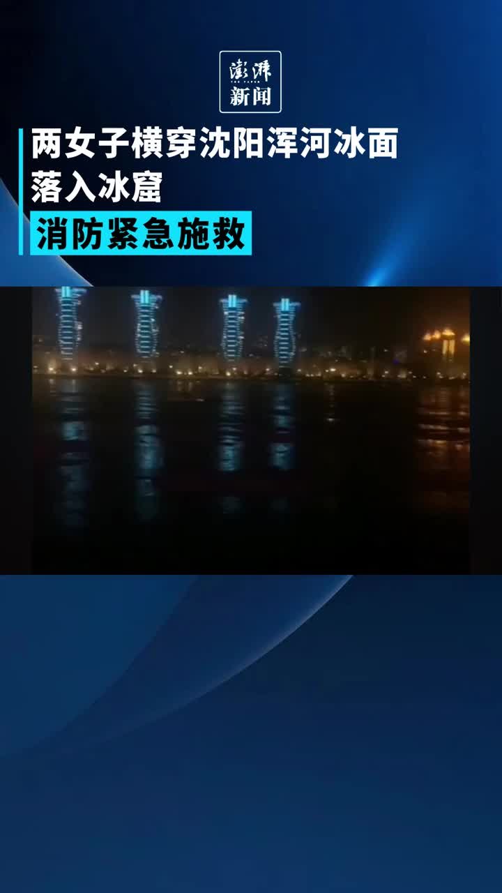 两女子横穿沈阳浑河冰面落入冰窟，消防救出