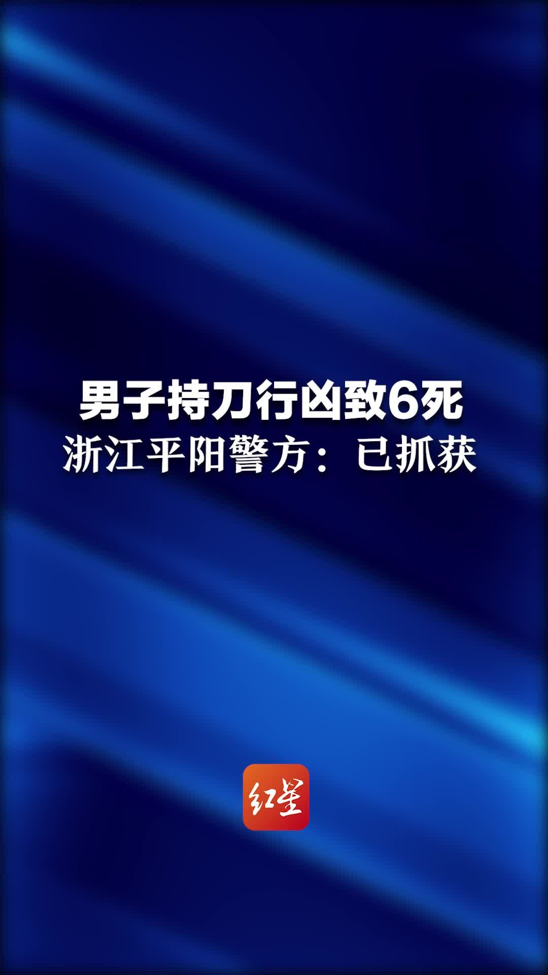 浙江平阳警方通报1男子持刀行凶致6死：已抓获