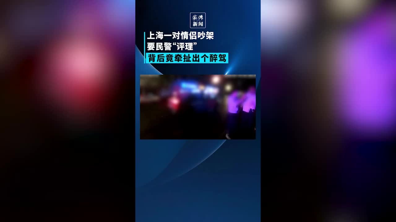 情侣争执最后牵扯醉驾，上海民警：依法采取刑事强制措施