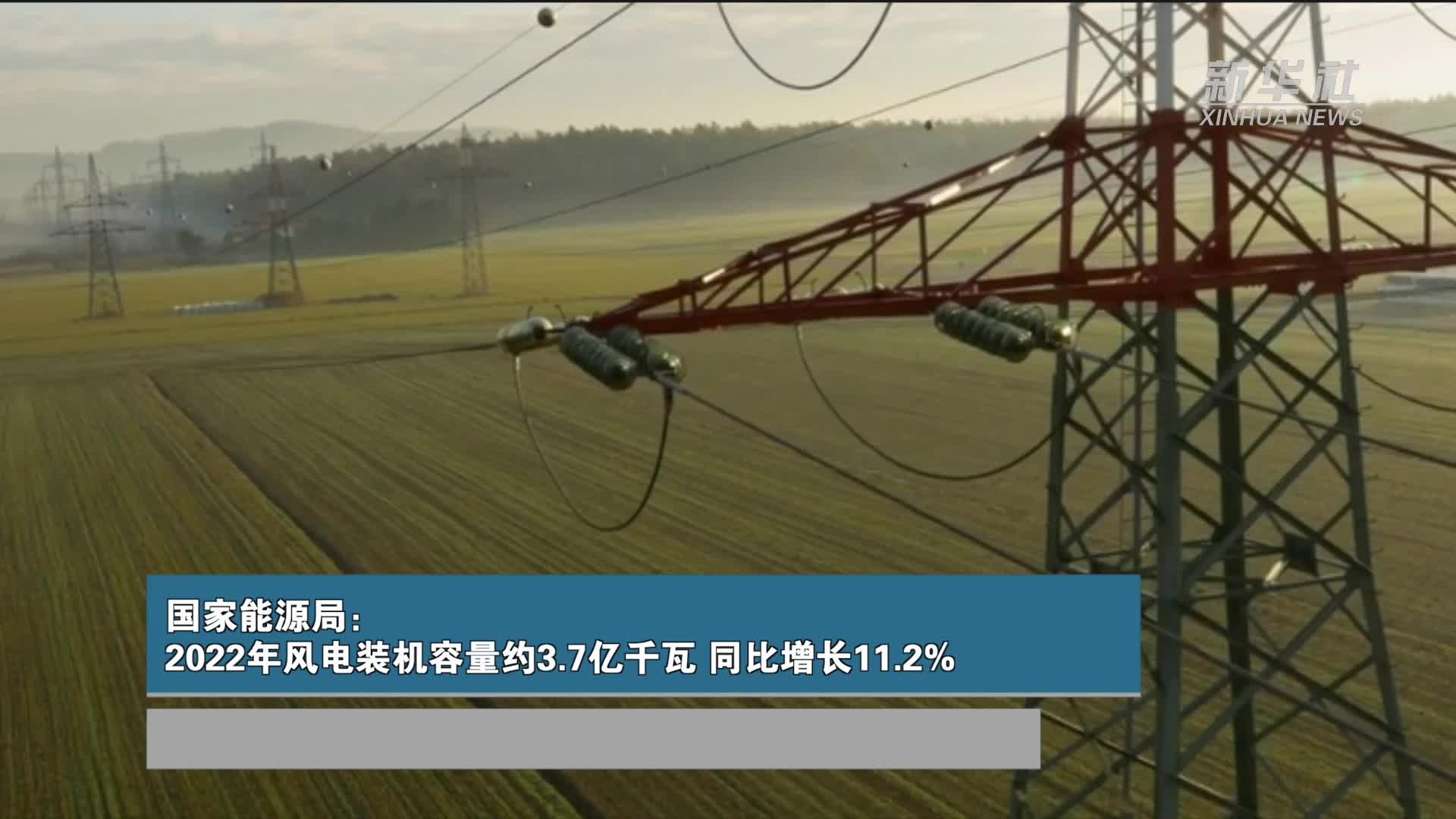 国家能源局：2022年风电装机容量约3.7亿千瓦 同比增长11.2%