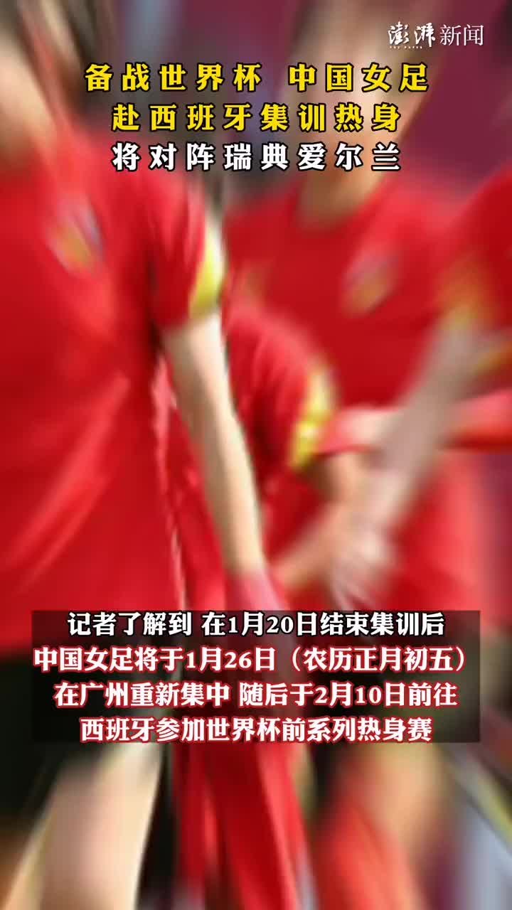 备战世界杯，中国女足赴西班牙集训热身：将对阵瑞典爱尔兰