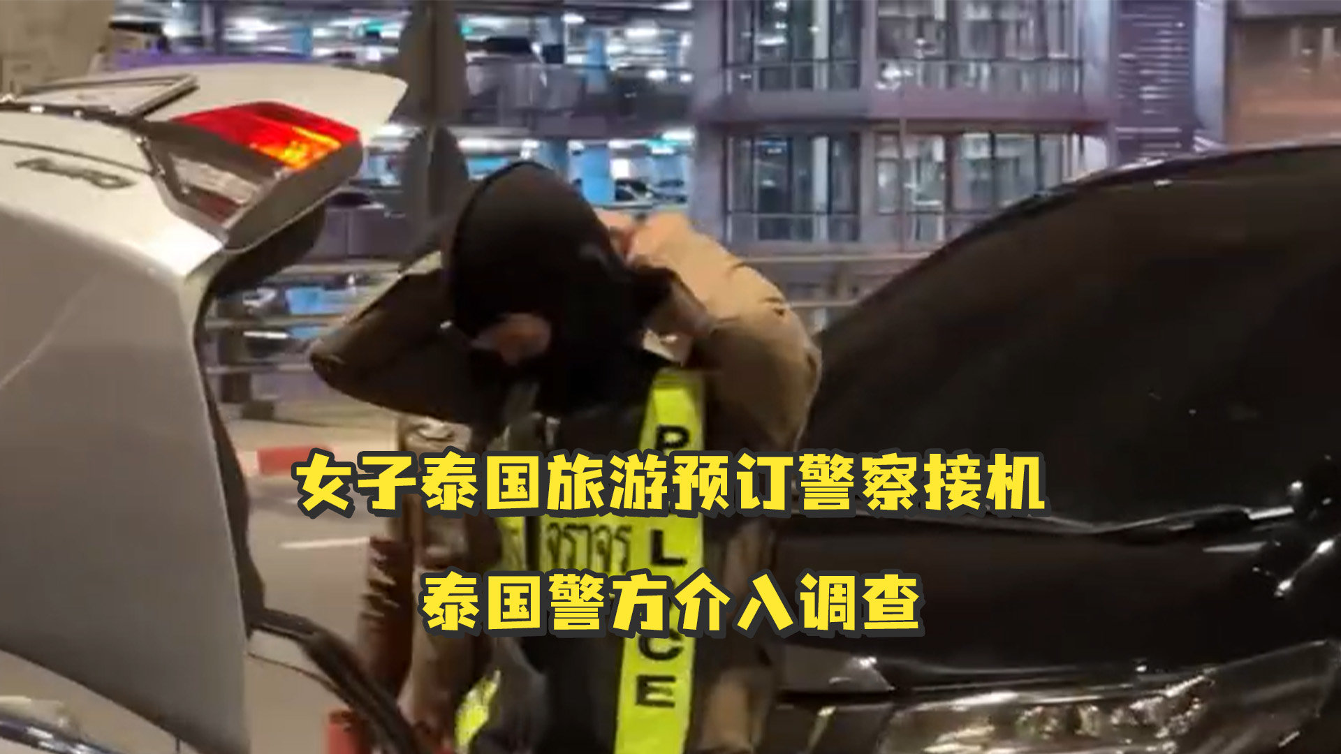 后续来了！女子泰国旅游预订警察接机，泰国警方介入调查