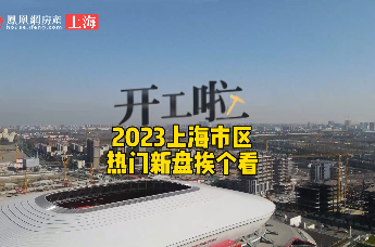 开工啦 2023上海市区热门新盘抢鲜看