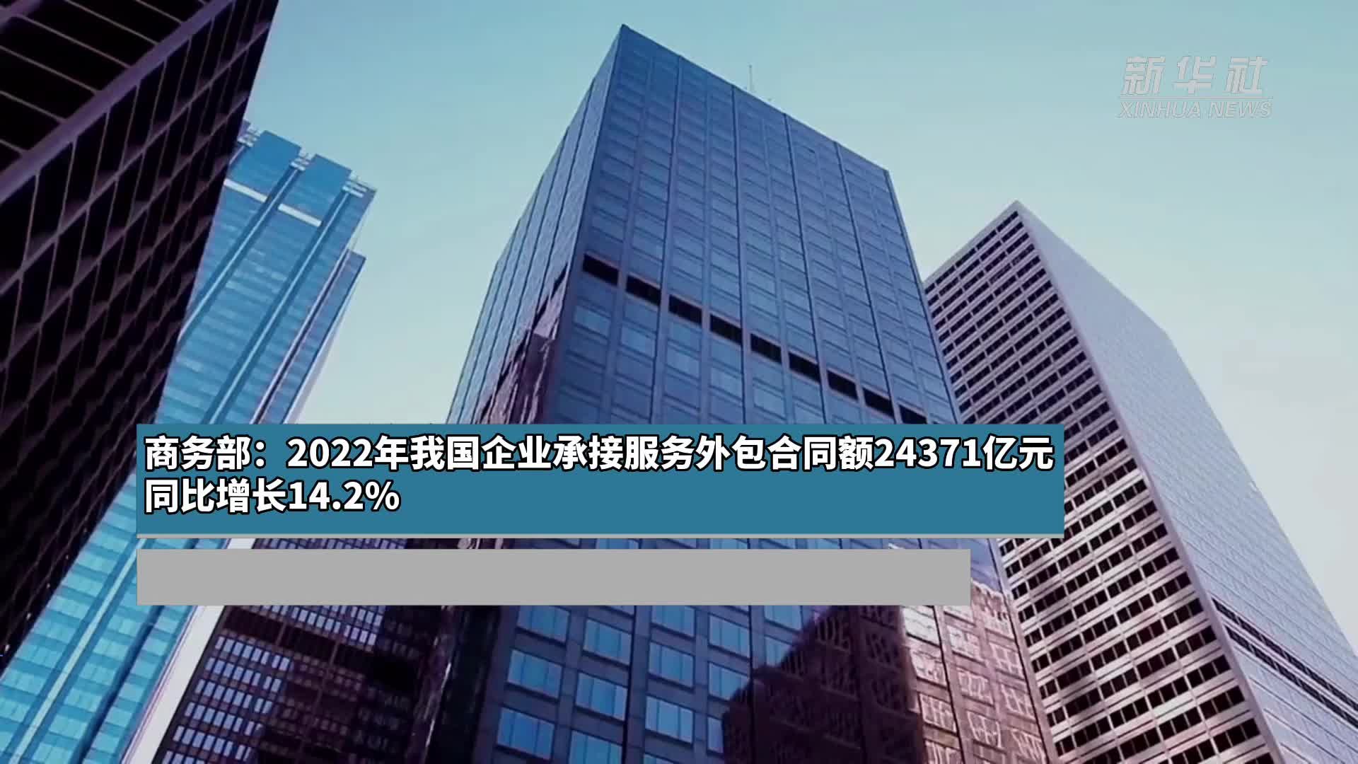商务部:2022年我国企业承接服务外包合同额24371亿元 同比增长14.2%_凤凰网视频_凤凰网