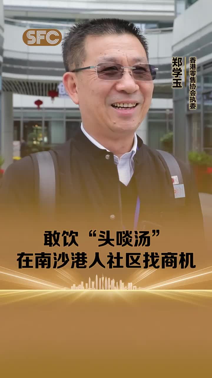 香港零售协会执委郑学玉：敢饮“头啖汤”在南沙港人社区找商机