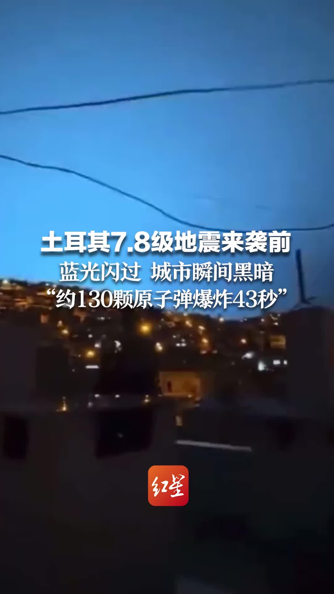 土耳其7.8级地震来袭前 一阵蓝光闪过，城市瞬间黑暗 专家：威力约130颗原子弹爆炸43秒