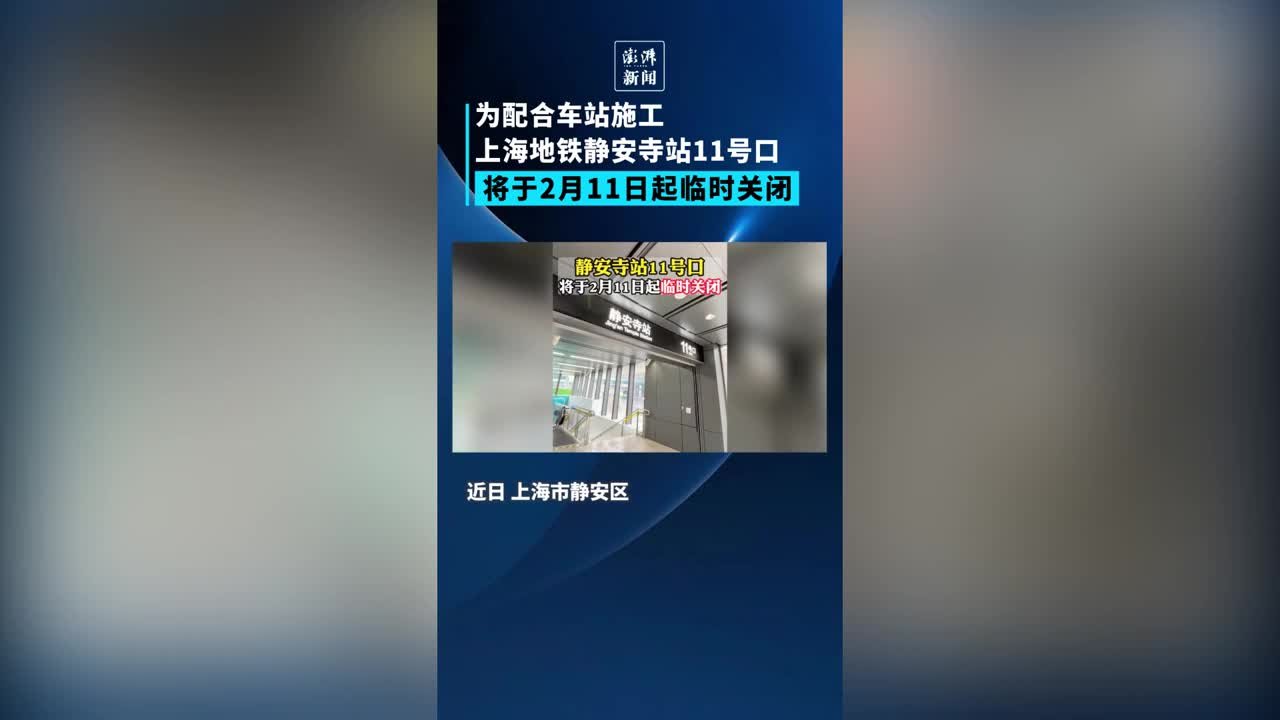 上海静安寺站11号口为配合施工，将于2月11日起临时关闭